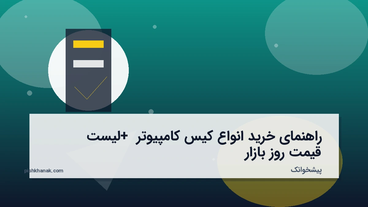راهنمای خرید انواع کیس کامپیوتر + لیست قیمت روز بازار