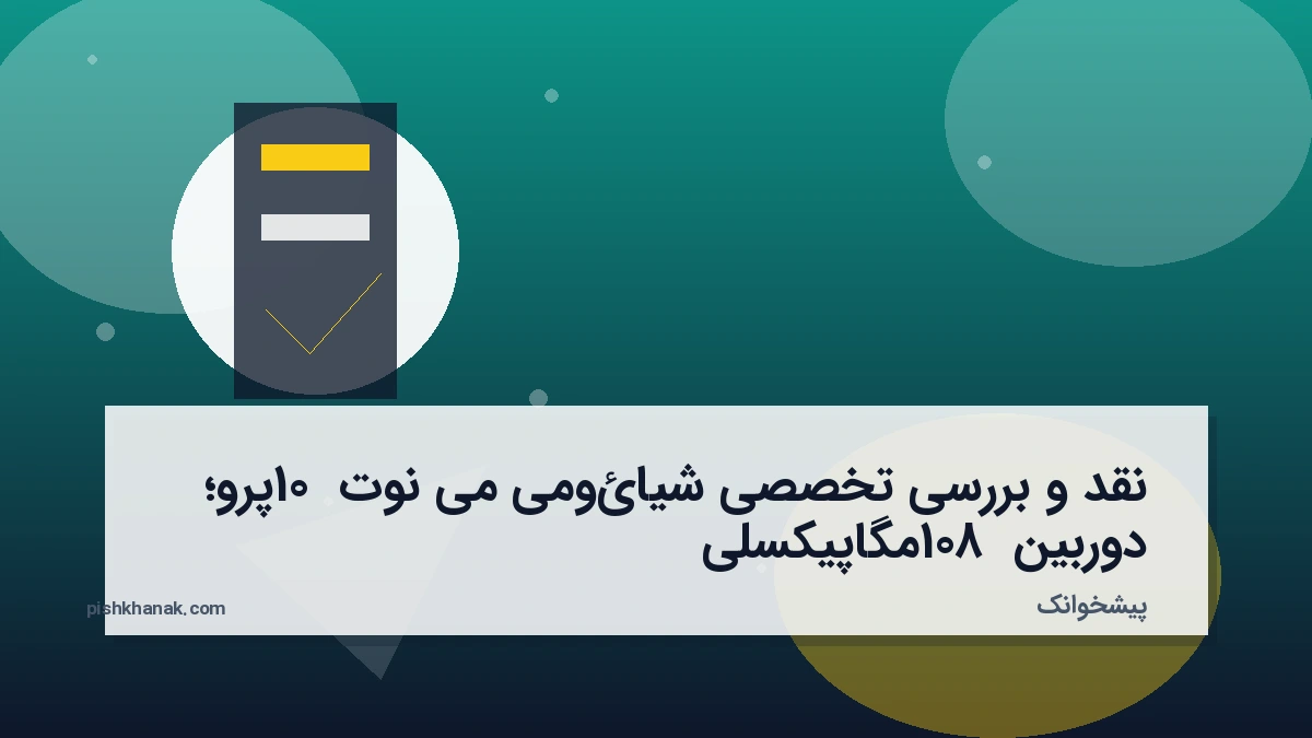 نقد و بررسی تخصصی شیائومی می نوت 10 پرو؛ دوربین 108 مگاپیکسلی