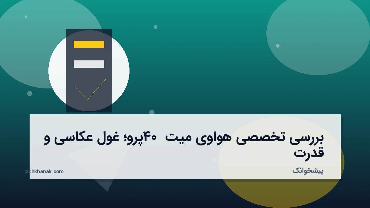 بررسی تخصصی هواوی میت 40 پرو؛ غول عکاسی و قدرت