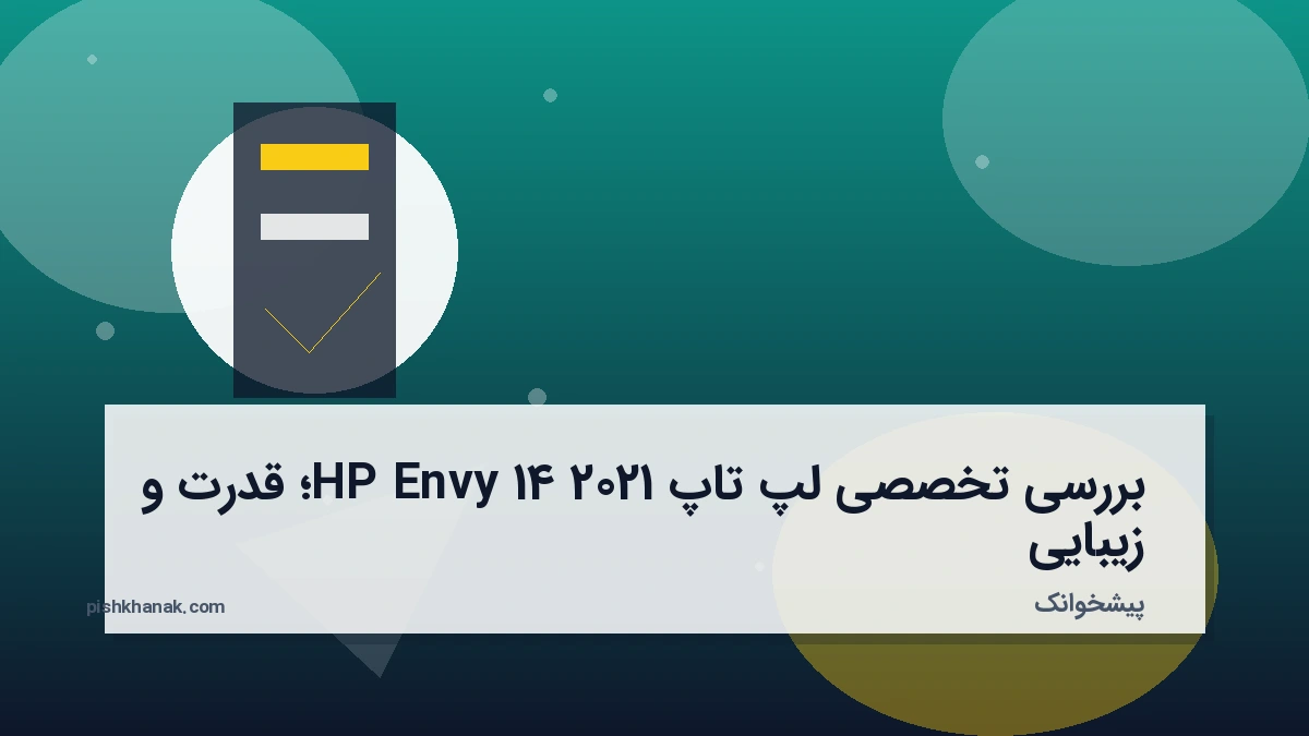 بررسی تخصصی لپ تاپ HP Envy 14 2021؛ قدرت و زیبایی