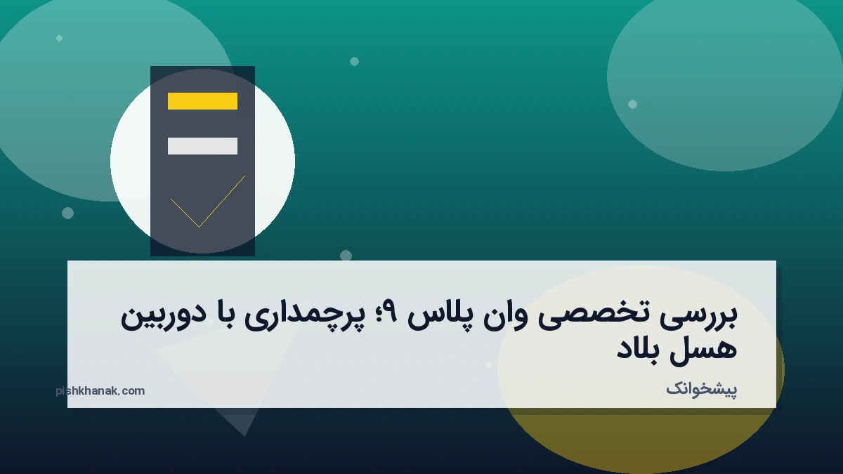 بررسی تخصصی وان پلاس 9؛ پرچمداری با دوربین هسل‌بلاد