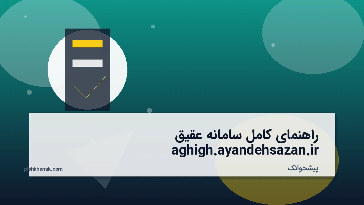 راهنمای کامل سامانه عقیق aghigh.ayandehsazan.ir