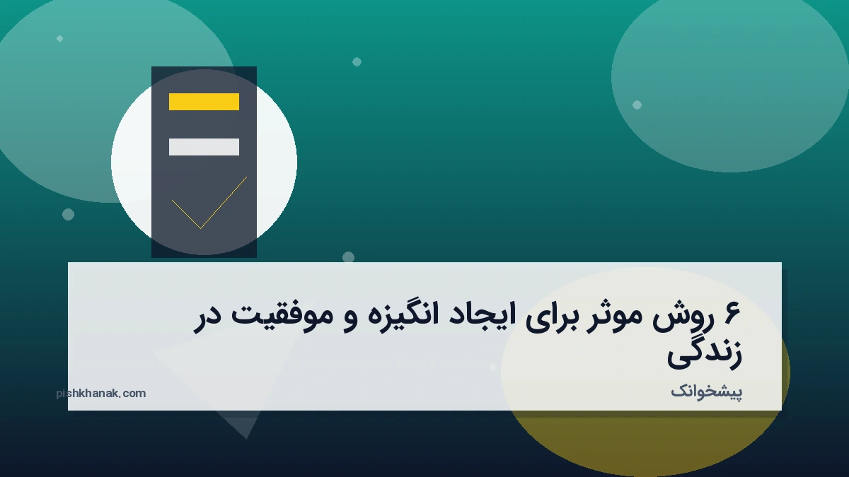 ۶ روش موثر برای ایجاد انگیزه و موفقیت در زندگی