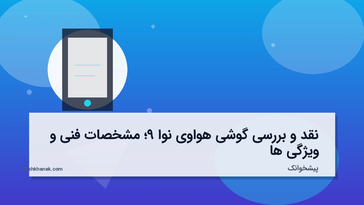 نقد و بررسی گوشی هواوی نوا 9؛ مشخصات فنی و ویژگی‌ها