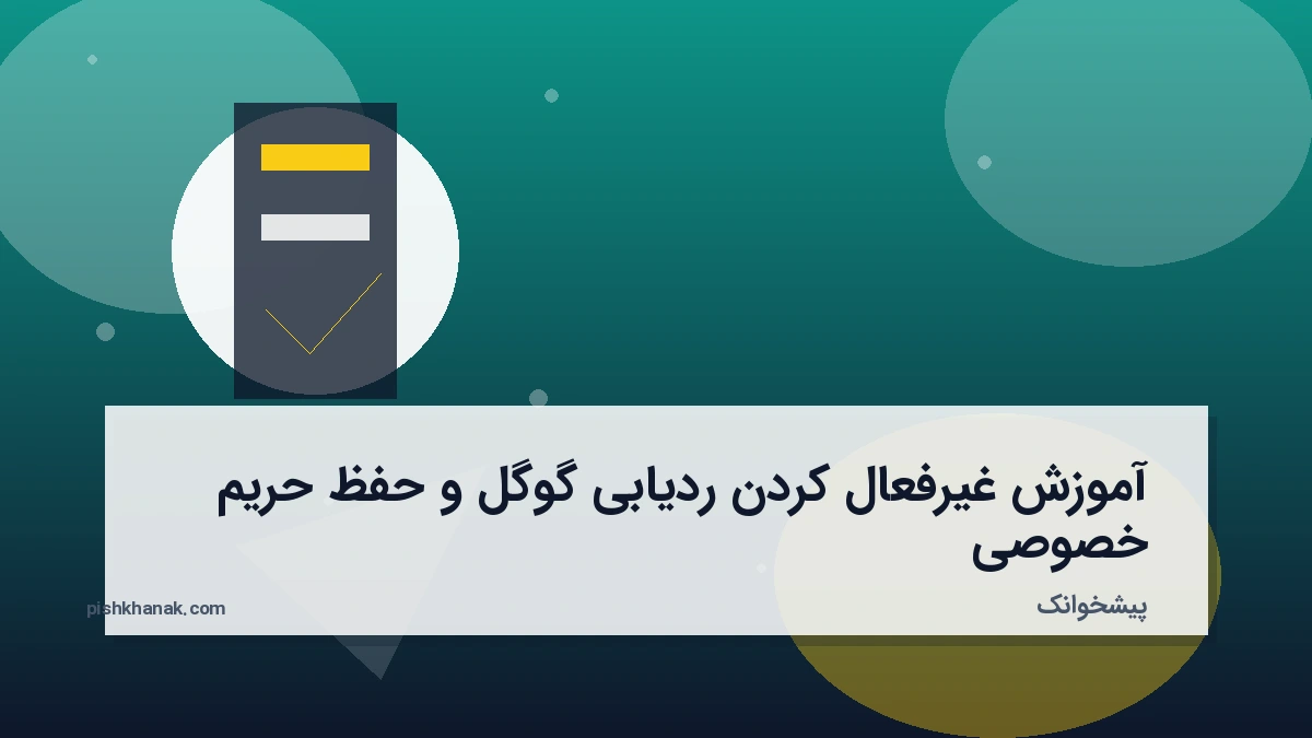 آموزش غیرفعال کردن ردیابی گوگل و حفظ حریم خصوصی