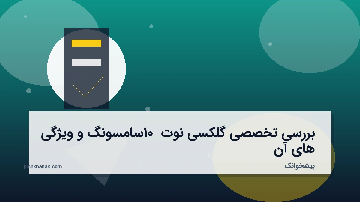 بررسی تخصصی گلکسی نوت 10 سامسونگ و ویژگی‌های آن