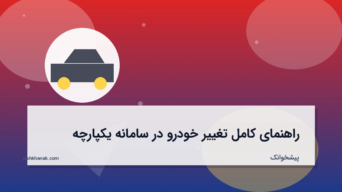 راهنمای کامل تغییر خودرو در سامانه یکپارچه